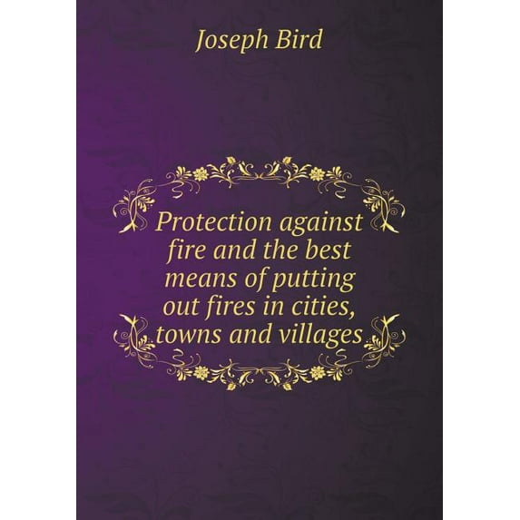 Protection Against Fire and the Best Means of Putting Out Fires in Cities, Towns and Villages (Paperback)