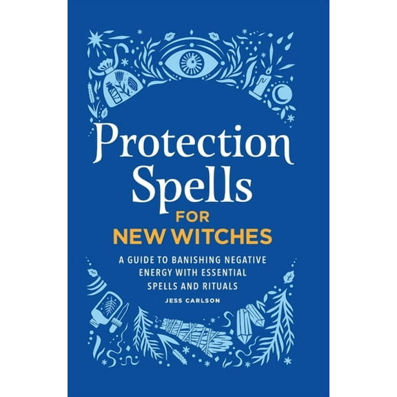 Protection Spells for New Witches: A Guide to Banishing Negative Energy with Essential Spells and Rituals, (Hardcover)