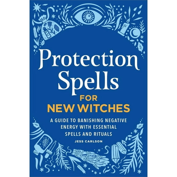 Protection Spells for New Witches: A Guide to Banishing Negative Energy with Essential Spells and Rituals, (Paperback)