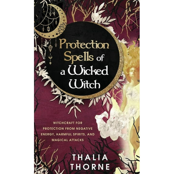 Protection Spells of a Wicked Witch: Witchcraft for Protection from Negative Energy, Harmful Spirits, and Magical Attack, (Hardcover)