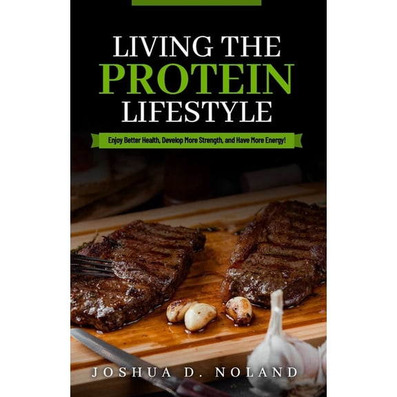 Protein Lifestyle Living The Protein Lifestyle: Enjoy Better Health, Develop More Strength, and Have More Energy!, Book 1, (Paperback)