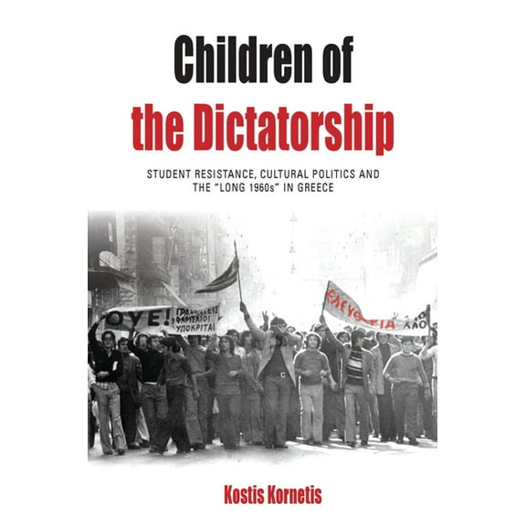 Protest, Culture &amp; Society Children of the Dictatorship: Student Resistance, Cultural Politics and the 'Long 1960s' in Greece, Book 10, (Paperback)