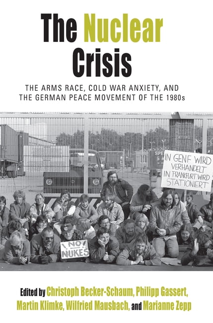 Protest, Culture & Society The Nuclear Crisis: The Arms Race, Cold War Anxiety, and the German Peace Movement of the 1980s, Book 19, (Hardcover)