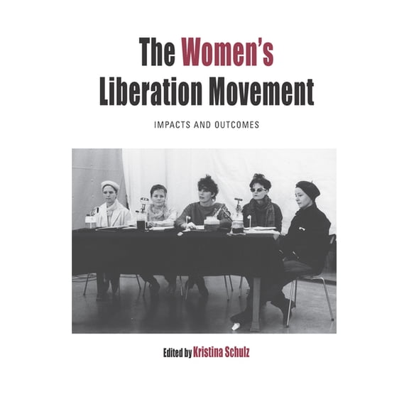 Protest, Culture &amp; Society The Women's Liberation Movement: Impacts and Outcomes, Book 22, (Hardcover)