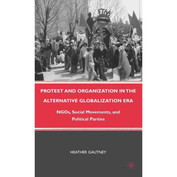 Protest and Organization in the Alternative Globalization Era: NGOs, Social Movements, and Political Parties, (Hardcover)