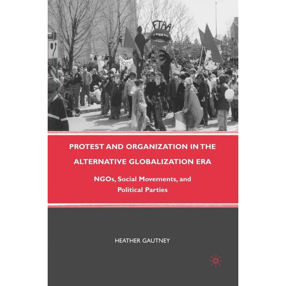 Protest and Organization in the Alternative Globalization Era: NGOs, Social Movements, and Political Parties, (Paperback)