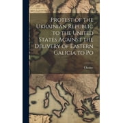 Protest of the Ukrainian Republic to the United States Against the Delivery of Eastern Galicia to Po Hardcover