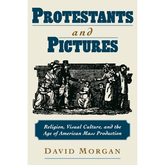 Pre-Owned Protestants and Pictures: Religion, Visual Culture, and the Age of American Mass Production (Hardcover) 0195130294 9780195130294