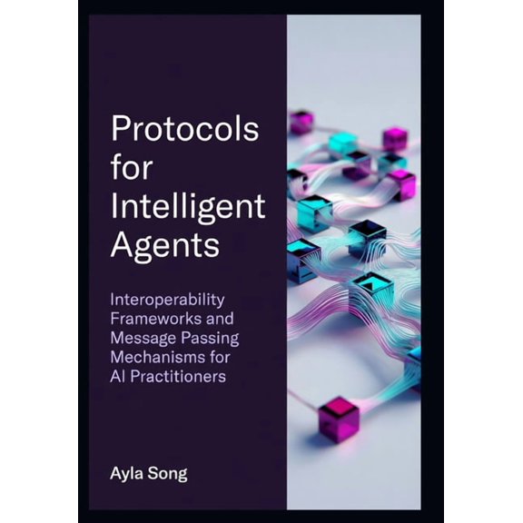 Protocols for Intelligent Agents: Interoperability Frameworks and Message Passing Mechanisms for AI Practitioners, (Paperback)