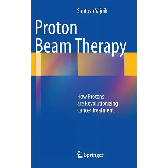 Proton Beam Therapy: How Protons Are Revolutionizing Cancer Treatment, (Hardcover)