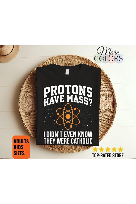 Protons Have Mass Funny Science T Shirt Physics Nerd Geek Joke STEM Teacher Student Quantum Humor Gift Apparel