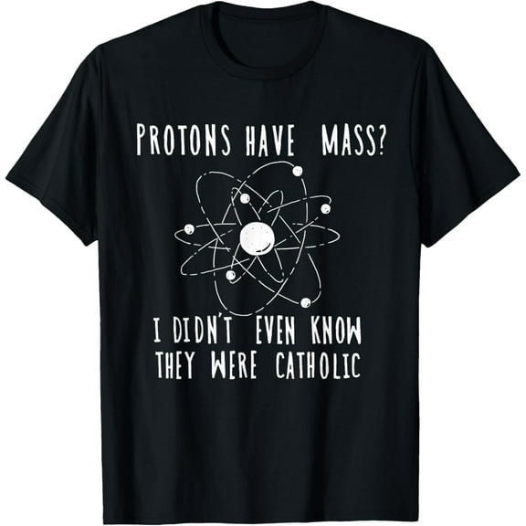 Protons Have Mass I Didn't Even Know They Were Catholic T-Shirt