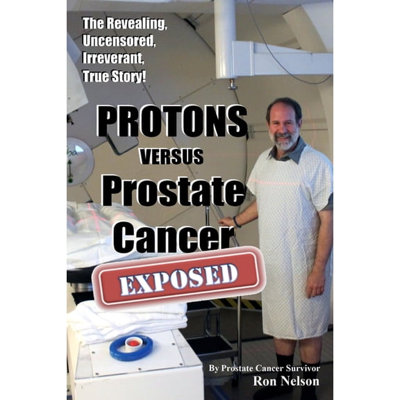 PROTONS versus Prostate Cancer: EXPOSED: Learn what proton beam therapy for prostate cancer is really like from the pati, (Paperback)