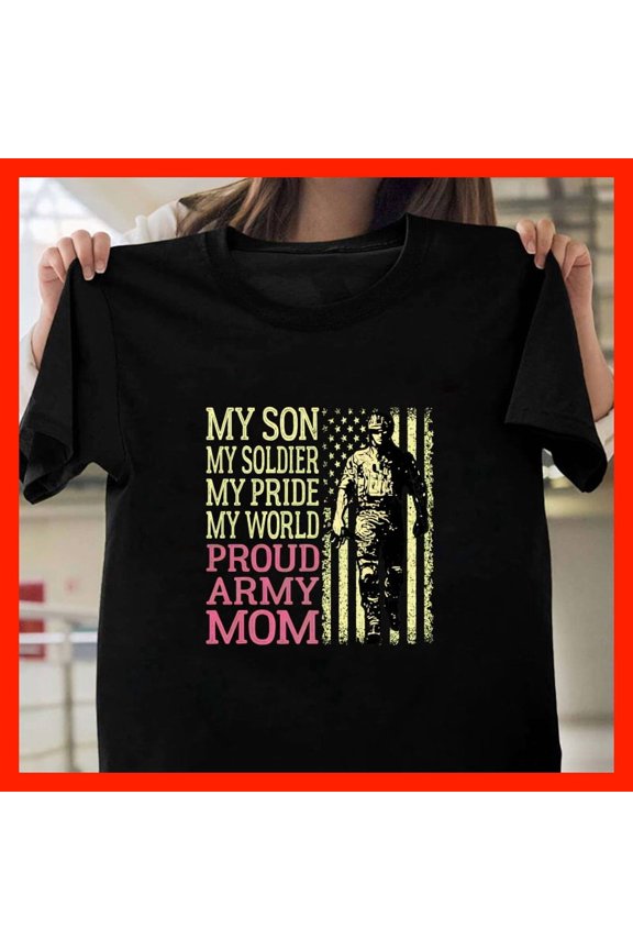 Proud Army Mom T-Shirt My Son My Soldier My Pride My World Military Family Support Apparel X829, for men and women, Extended Sizes Up to 5XL