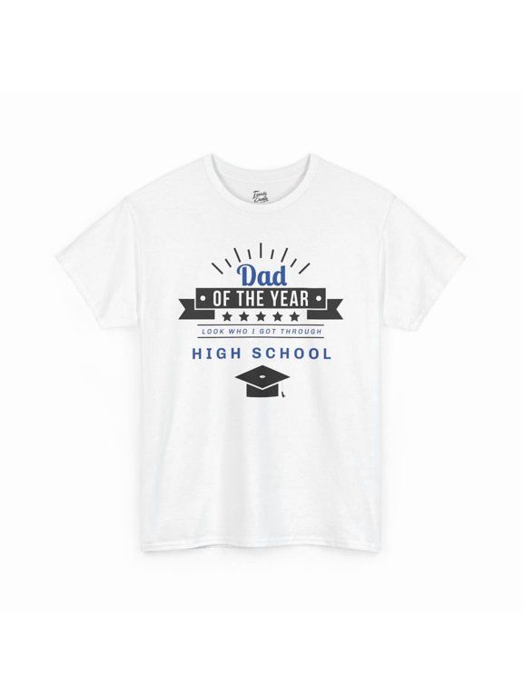 Proud Dad of High School Graduate Graphic Tee "Dad of the Year...Look Who I Got Through High School"