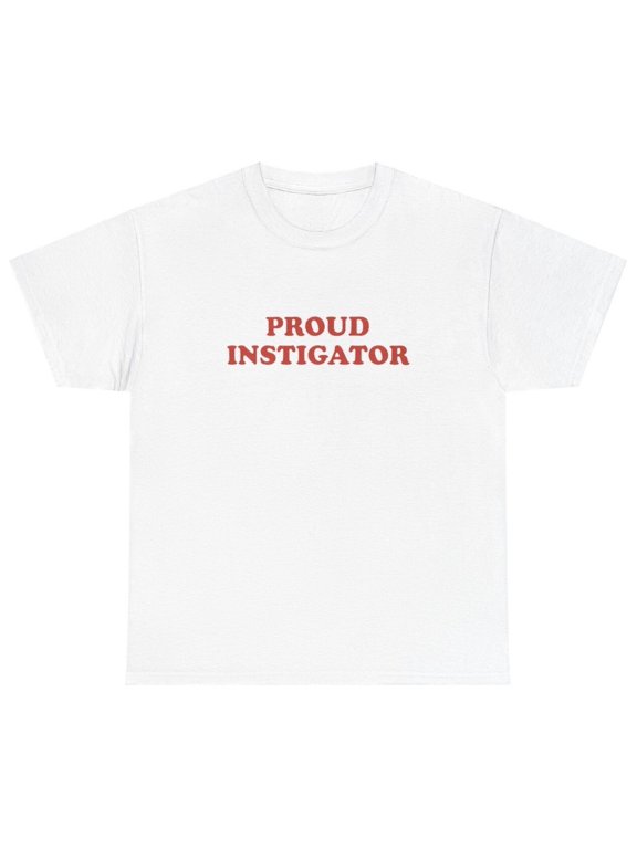 Proud Instigator T Shirt Funny Sarcastic Silly Dank Meme Unhinged Gen Z Tee