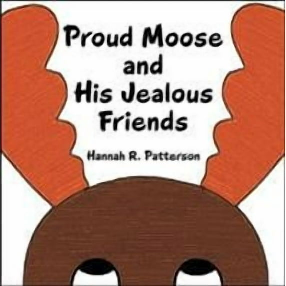 Proud Moose and His Jealous Friends (Paperback) by Hannah R Patterson