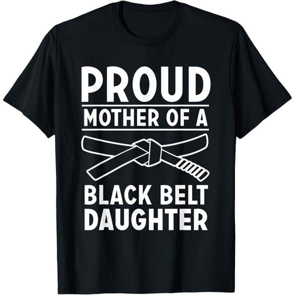 Proud Mother of a Black Belt Daughter, TKD, Karate, Judo T-Shirt