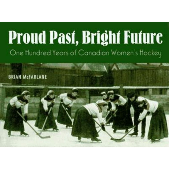 Pre-Owned Proud Past, Bright Future: One Hundred Years of Canadian Women's Hockey (Hardcover) 0773728368 9780773728363