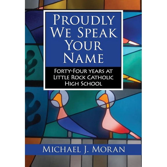 Proudly We Speak Your Name : Forty-four Years at Little Rock Catholic High School (Paperback)