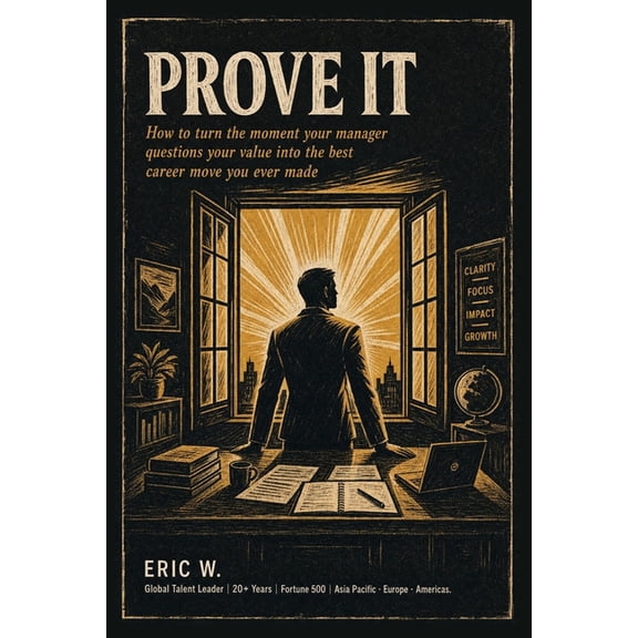 Prove It: How to Turn the Moment Your Manager Questions Your Value into the Best Career Move You Ever Made, (Paperback)