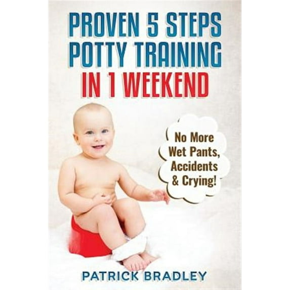 Proven 5-Steps Potty Training In 1 Weekend: No More Wet Pants, Accidents & Crying! (Paperback)
