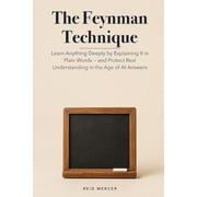 Proven Methods The Feynman Technique Learn Anything Deeply by Explaining It in Plain Words - and Protect Real Understanding in the Age, Paperback