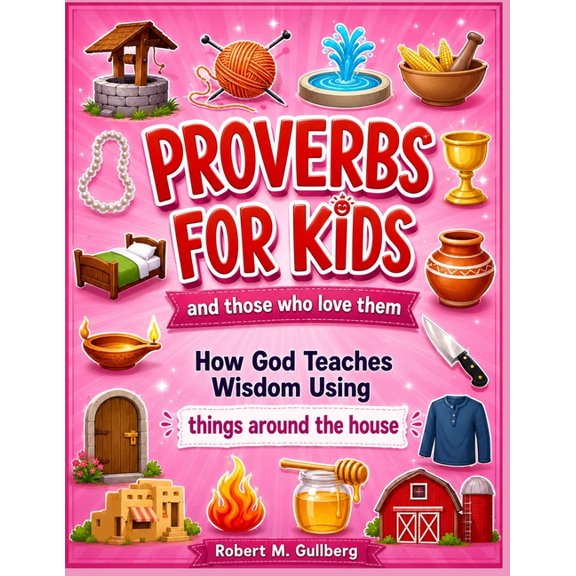 Proverbs for Kids and Those Who Love The Proverbs for Kids and those who love them Volume 1: How God Teaches Wisdom Using things around the house, (Paperback)