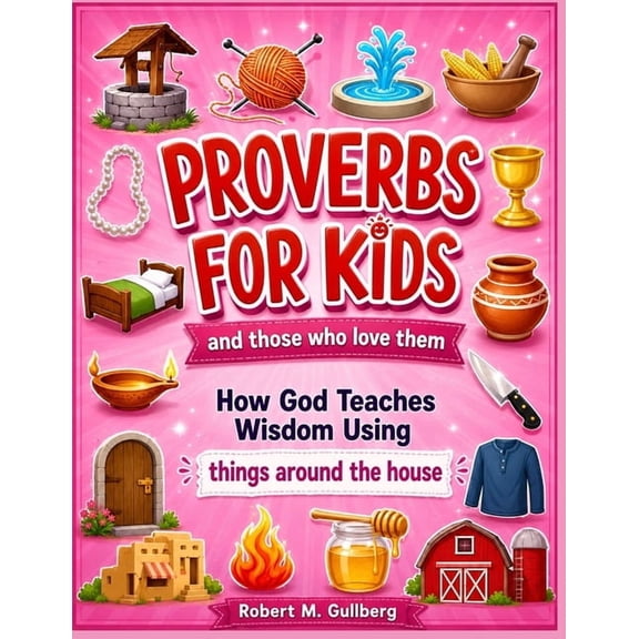 Proverbs for Kids and Those Who Love The Proverbs for Kids and those who love them Volume 1: How God Teaches Wisdom Using things around the house, (Paperback)