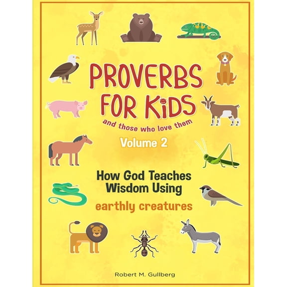 Proverbs for Kids and Those Who Love The Proverbs for Kids and those who love them Volume 2: How God Teaches Wisdom Using earthly creatures, (Paperback)