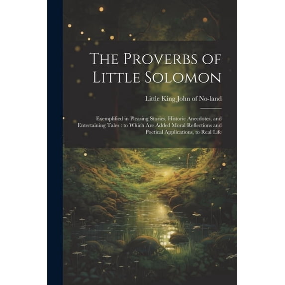 The Proverbs of Little Solomon: Exemplified in Pleasing Stories, Historic Anecdotes, and Entertaining Tales: to Which ar, (Paperback)