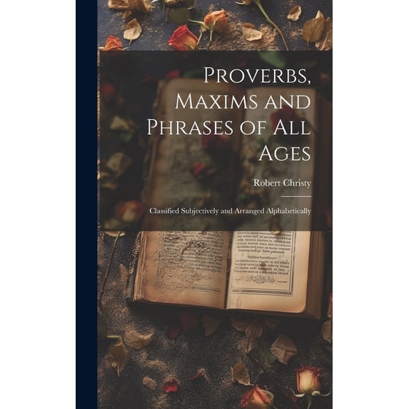 Proverbs, Maxims and Phrases of all Ages: Classified Subjectively and Arranged Alphabetically (Hardcover)