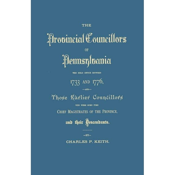 Provincial Councillors of Pennsylvania, Who Held Office Between 1733 and 1776, and Those Earlier Councillors Who Were Some Time Chief Magistrates of t (Paperback)