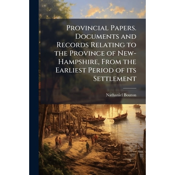 Provincial Papers. Documents and Records Relating to the Province of New-Hampshire, From the Earliest Period of its Settlement : 1623-[1776] (Paperback)