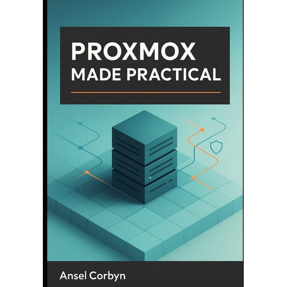Proxmox Made Practical: A Practical Guide to a Fast, Secure, and Maintainable Proxmox Ve Cloud for Home Labs and Small B, (Paperback)