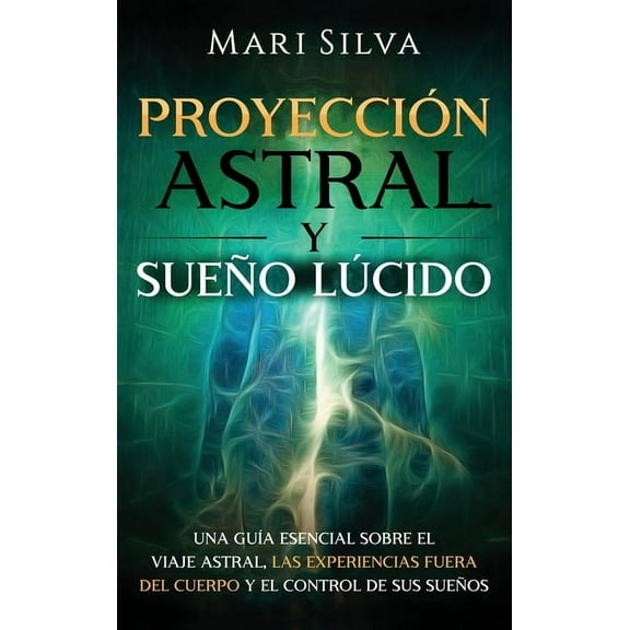 Proyecci astral y sue lido: Una gu esencial sobre el viaje astral, las experiencias fuera del cuerpo y el control de sus sues -- Mari Silva