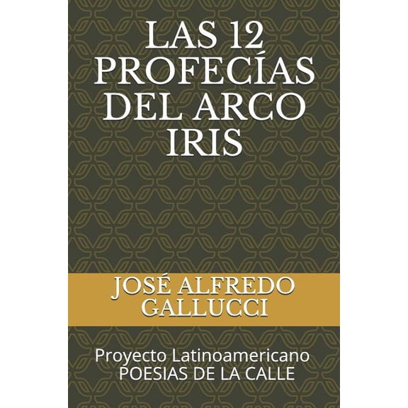 LAS 12 PROFECAS DEL ARCO IRIS: Proyecto Latinoamericano POESIAS DE LA CALLE Poemas Profticos Spanish Edition Paperback 1724035118 9781724035110 JOS ALFREDO GALLUCCI