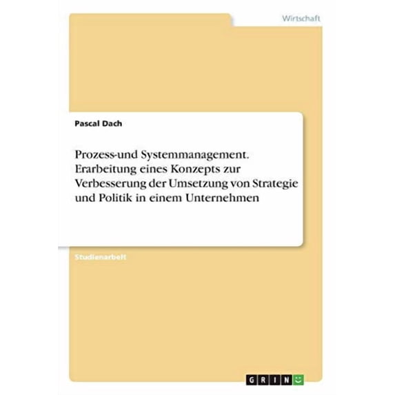Prozess-und Systemmanagement. Erarbeitung eines Konzepts zur Verbesserung der Umsetzung von Strategie und Politik in einem Unternehmen German Edition Paperback 3668835691 9783668835696 Pascal Dach