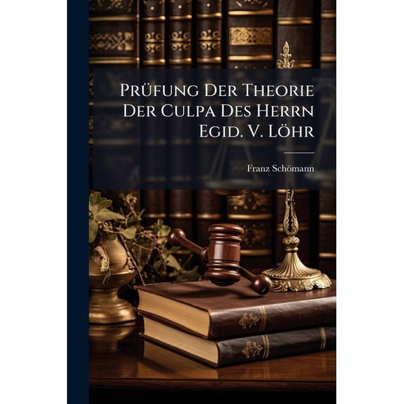 Prüfung Der Theorie Der Culpa Des Herrn Egid. V. Löhr : Als Bestätigung Seiner Abhandlung Über Culpa... (Paperback)