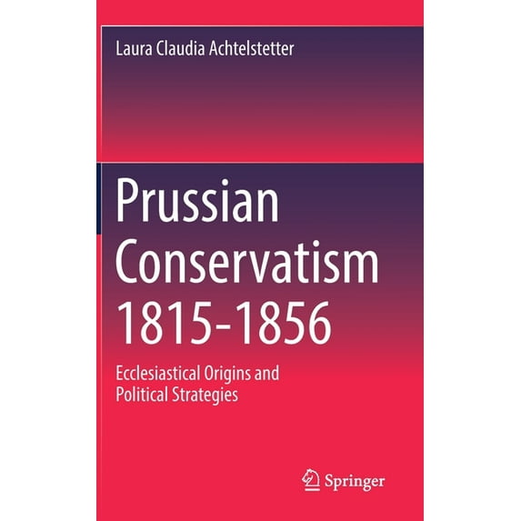 Prussian Conservatism 1815-1856: Ecclesiastical Origins and Political Strategies, (Hardcover)