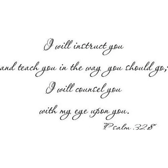 Psalm 32:8, Vinyl Wall Art, I Will Instruct You and Teach You in the Way You Should Go; I Will Counsel You with My Eye Upon You
