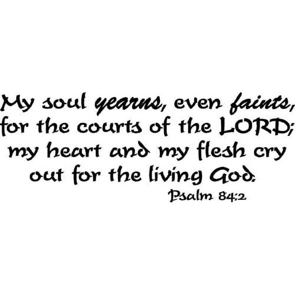 Psalm 84:2, Vinyl Wall Art, My Soul Yearns, Even Faints, for the Courts of the Lord My Heart and My Flesh Cry Out for the Living God