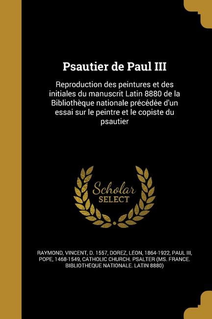 Psautier de Paul III: Reproduction des peintures et des initiales du manuscrit Latin 8880 de la Bibliothèque nationale précédée d'un essai sur le peintre et le copiste du psaut