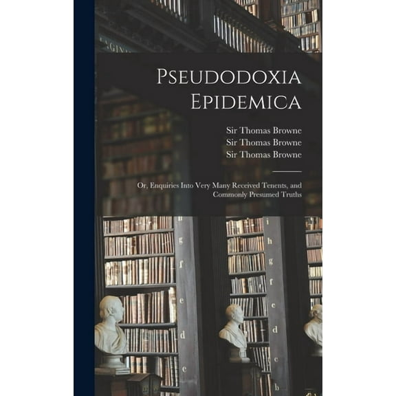 Pseudodoxia Epidemica : or, Enquiries Into Very Many Received Tenents, and Commonly Presumed Truths (Hardcover)