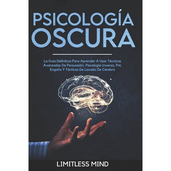 Psicologa Oscura: La Gua Definitiva Para Aprender A Usar Tcnicas Avanzadas De Persuasin, Psicologa Inversa, Pnl, Engao Y Tcticas De Lavado De Cerebro (Paperback)