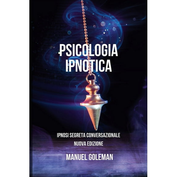 Psicologia Ipnotica - Ipnosi Segreta Conversazionale Nuova Edizione: Comunicare Efficacemente con le migliori tecniche di Manipolazione Mentale (Paperback)