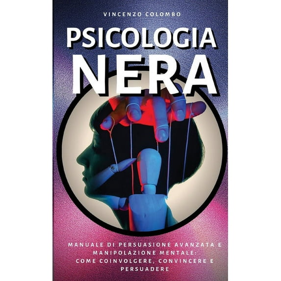 Comunicazione Persuasiva Psicologia Nera: Manuale di Persuasione Avanzata e Manipolazione Mentale - come coinvolgere, convincere e persuadere, Book 2, (Paperback)