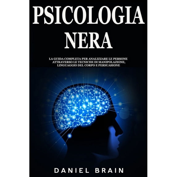 Psicologia Nera: la Guida Completa per Analizzare le Persone attraverso le Tecniche di Manipolazione, Linguaggio del Cor