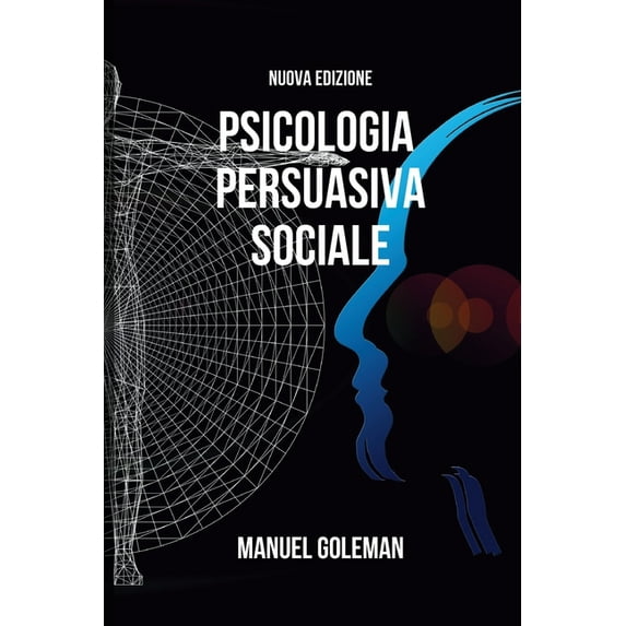 Psicologia Persuasiva Sociale - Nuova Edizione: Sviluppare una Comunicazione Assertiva Efficace e le Tecniche di Persuasione (Paperback)