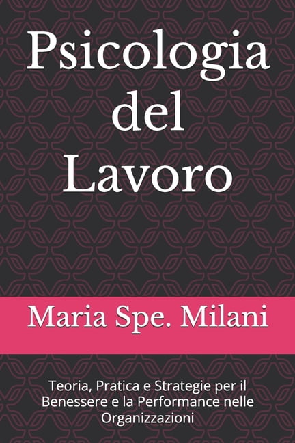 Psicologia del Lavoro: Teoria, Pratica e Strategie per il Benessere e la Performance nelle Organizzazioni, (Paperback)